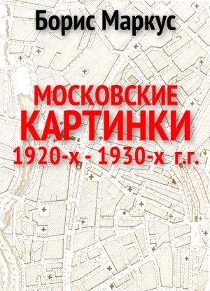 Маркус  Борис - Московские картинки 1920-х - 1930-х г.г