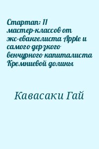 Кавасаки Гай - Стартап: 11 мастер-классов от экс-евангелиста Apple и самого дерзкого венчурного капиталиста Кремниевой долины