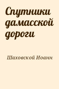 Сан-Францисский (Шаховской) Иоанн - Спутники дамасской дороги