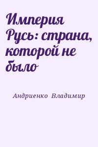 Андриенко Владимир - Империя Русь: страна, которой не было