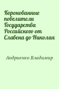 Андриенко Владимир - Коронованные повелители Государства Российского от Славена до Николая