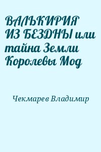 Чекмарев Владимир - ВАЛЬКИРИЯ ИЗ БЕЗДНЫ или тайна Земли Королевы Мод