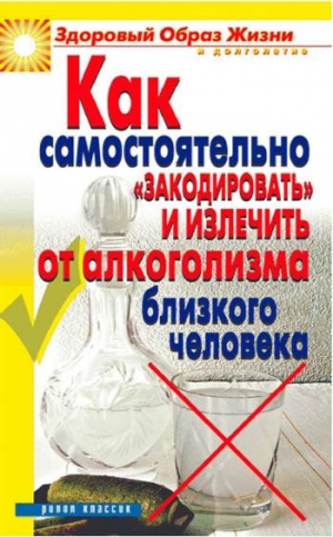 Венина Ю. - Как самостоятельно «закодировать» и излечить от алкоголизма близкого человека