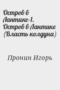 Пронин Игорь - Остров в Лантике-1. Остров в Лантике (Власть колдуна)