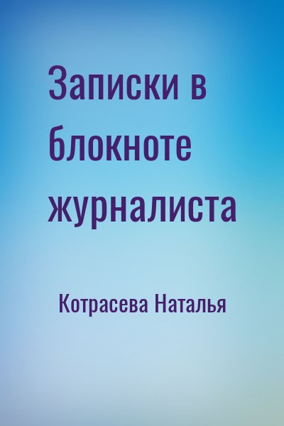 Котрасева Наталья - Записки в блокноте журналиста