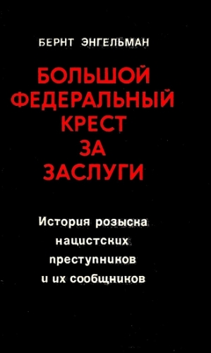 Энгельманн Бернт - Большой федеральный крест за заслуги. История розыска нацистских преступников и их сообщников