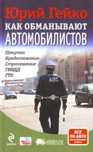 cкачать книгу Юрий Гейко Как обманывают автомобилистов. Покупка, кредитование, страхование, ГИБДД, ГТО