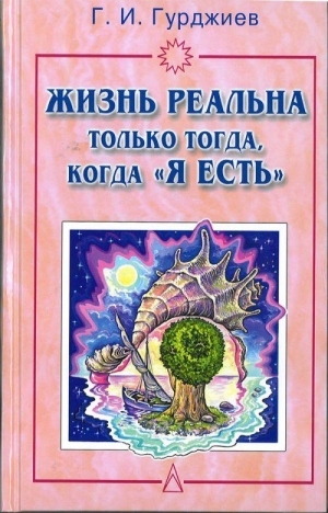 ГУРДЖИЕВ Георгий - Жизнь реальна только тогда, когда "Я есть"