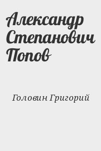 Головин Григорий - Александр Степанович Попов