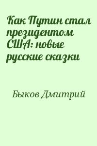 Быков Дмитрий - Как Путин стал президентом США: новые русские сказки