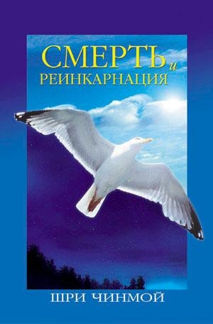 Шри Чинмой - Смерть и реинкарнация: Путешествие Вечности