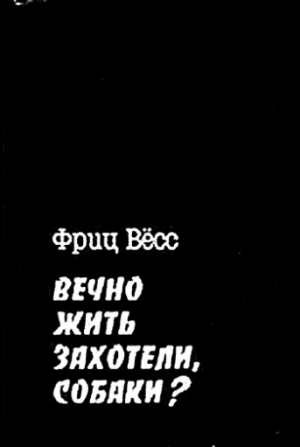Вёсс Фриц - Вечно жить захотели, собаки?