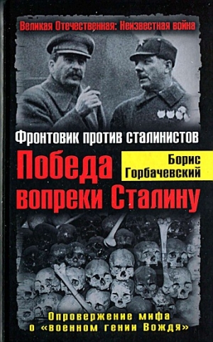 Горбачевский Борис - Победа вопреки Сталину. Фронтовик против сталинистов