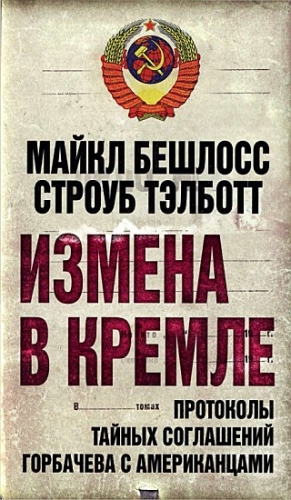 Тэлботт Строуб, Бешлосс Майкл - Измена в Кремле. Протоколы тайных соглашений Горбачева c американцами