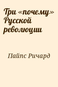 Пайпс Ричард - Три «почему» Русской революции