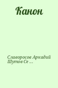 Славоросов Аркадий, Шутов Сергей - Канон