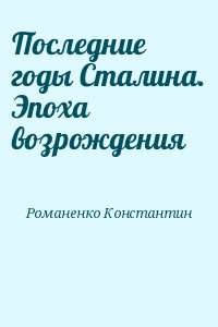 Романенко Константин - Последние годы Сталина. Эпоха возрождения