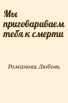 Романова Любовь - Мы приговариваем тебя к смерти