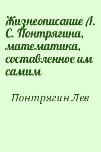 Жизнеописание Л. С. Понтрягина, математика, составленное им самим