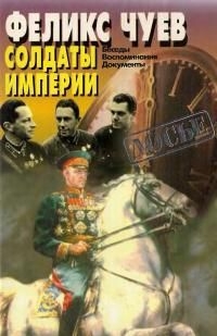 Чуев Феликс - Солдаты Империи. Беседы. Воспоминания. Документы.