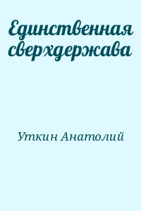 Уткин Анатолий - Единственная сверхдержава