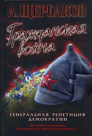 Щербаков Алексей - Гражданская война. Генеральная репетиция демократии