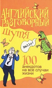 Английский разговорный шутя. 100 самых смешных анекдотов на лучшие разговорные темы
