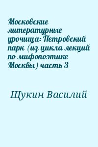 Щукин Василий - Московские литературные урочища: Петровский парк (из цикла лекций по мифопоэтике Москвы) часть 3