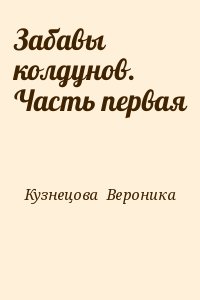 Кузнецова  Вероника - Забавы колдунов. Часть первая