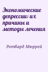 Ротбард Мюррей - Экономические депрессии: их причины и методы лечения