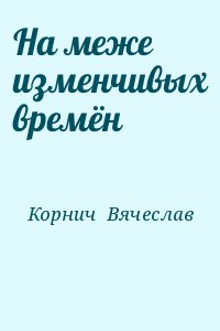 Корнич  Вячеслав - На меже изменчивых времён