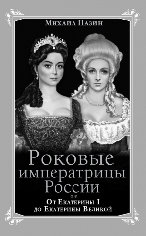 Пазин Михаил - Роковые императрицы России. От Екатерины I до Екатерины Великой