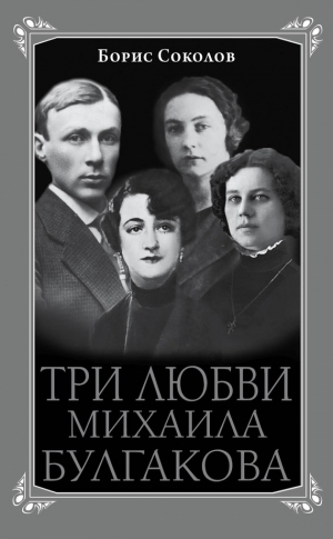 Соколов Борис - Три любви Михаила Булгакова