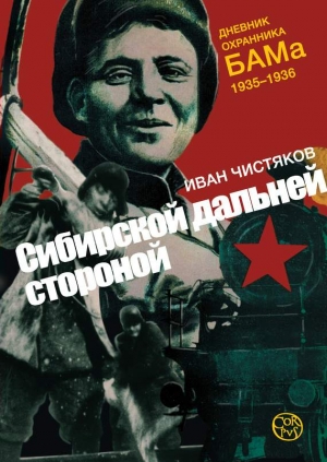 Чистяков Иван - Сибирской дальней стороной. Дневник охранника БАМа, 1935-1936