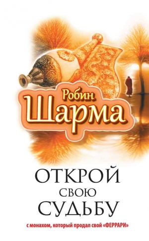 Шарма Робин - Открой свою судьбу с монахом, который продал свой «феррари»