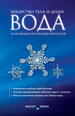 Эмото Масару - Вода – лекарство тела и души. Исцеляющая сила водных кристаллов