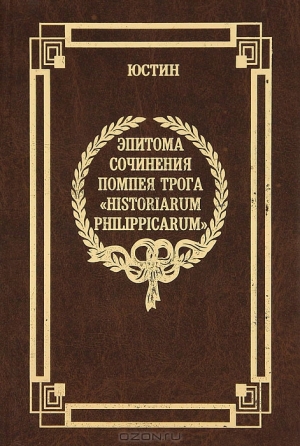 Юстин Марк - Эпитома сочинения Помпея Трога «История Филиппа»