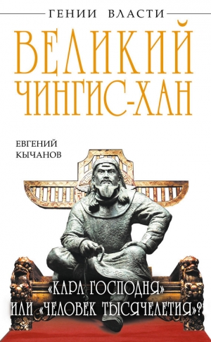 Кычанов Евгений - Великий Чингис-хан. «Кара Господня» или «человек тысячелетия»?