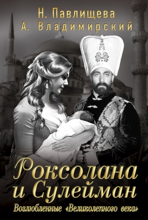 Владимирский Александр, Павлищева Наталья - Роксолана и Сулейман. Возлюбленные «Великолепного века» (сборник)