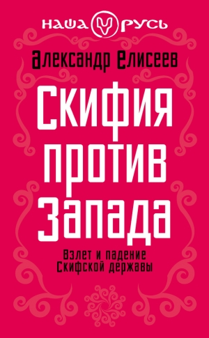 Елисеев Александр - Скифия против Запада. Взлет и падение Скифской державы