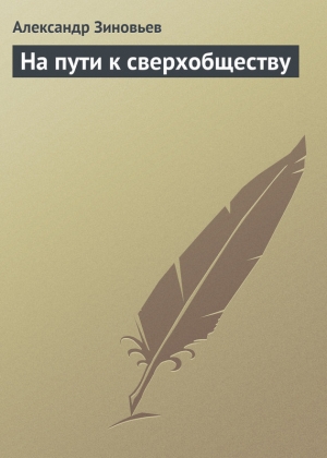 Зиновьев Александр - На пути к сверхобществу