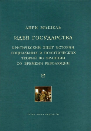 Мишель Анри - Идея государства. Критический опыт истории социальных и политических теорий во Франции со времени революции