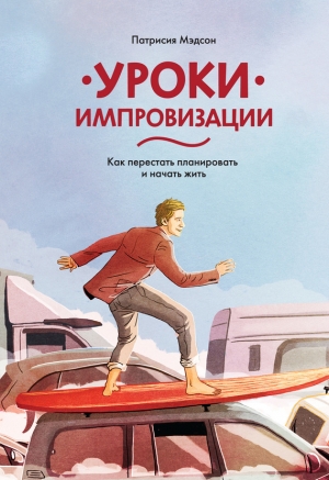 Мэдсон Патрисия - Уроки импровизации. Как перестать планировать и начать жить