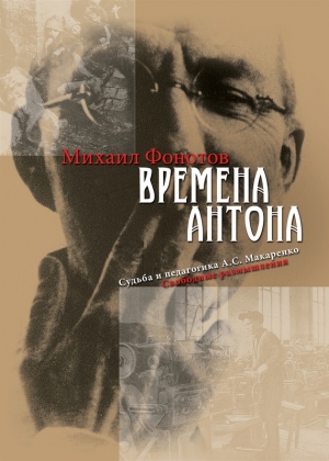 Фонотов Михаил - Времена Антона. Судьба и педагогика А.С. Макаренко. Свободные размышления