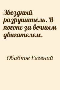 Обабков Евгений - Звездный разрушитель. В погоне за вечным двигателем.