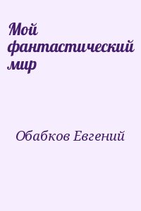 Обабков Евгений - Мой фантастический мир