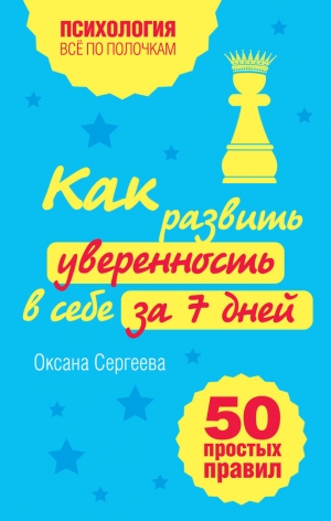 Сергеева Оксана Михайловна - Как развить уверенность в себе за 7 дней: 50 простых правил