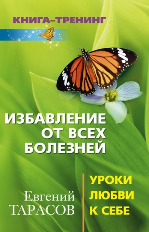 Тарасов Евгений - Избавление от всех болезней. Уроки любви к себе