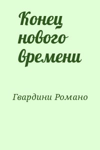 Гвардини Романо - Конец нового времени