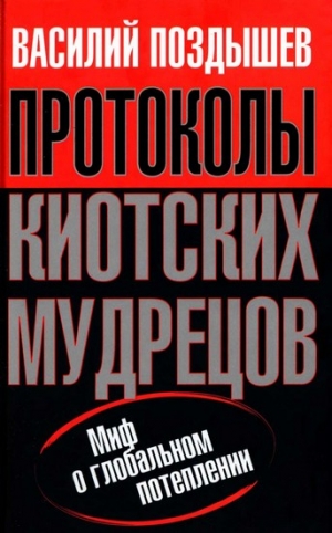 Поздышев  Василий - Протоколы киотских мудрецов. Миф о глобальном потеплении